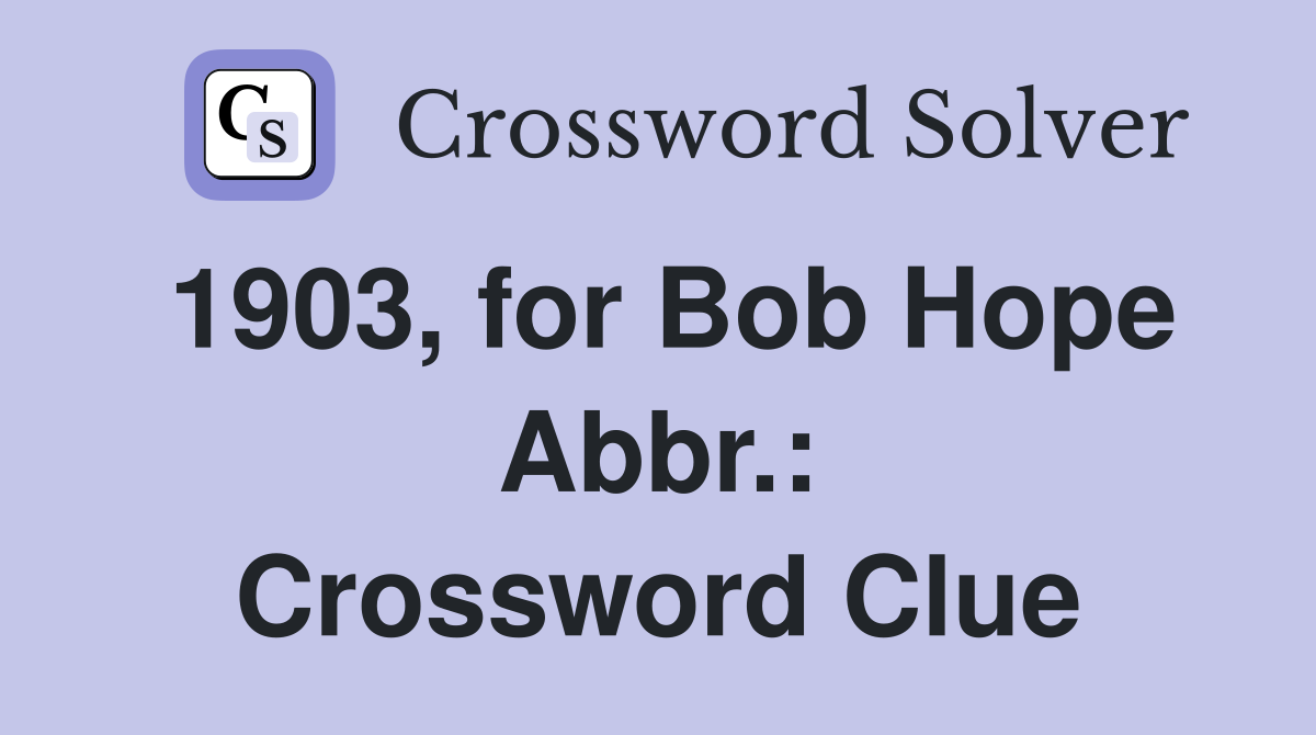 1903, for Bob Hope Abbr. Crossword Clue Answers Crossword Solver